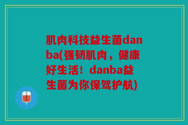 肌肉科技益生菌danba(强韧肌肉，健康好生活！danba益生菌为你保驾护航)