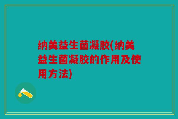 纳美益生菌凝胶(纳美益生菌凝胶的作用及使用方法)