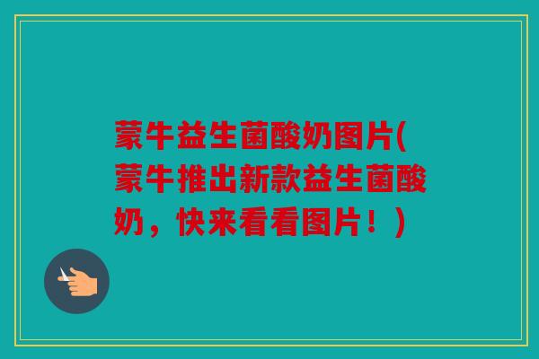 蒙牛益生菌酸奶图片(蒙牛推出新款益生菌酸奶，快来看看图片！)