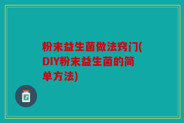 粉末益生菌做法窍门(DIY粉末益生菌的简单方法)