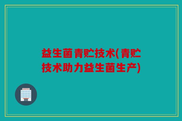 益生菌青贮技术(青贮技术助力益生菌生产)