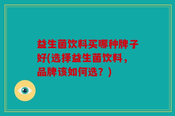 益生菌饮料买哪种牌子好(选择益生菌饮料，品牌该如何选？)