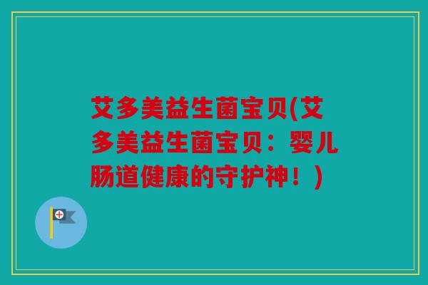 艾多美益生菌宝贝(艾多美益生菌宝贝：婴儿肠道健康的守护神！)