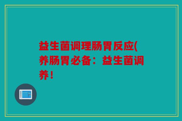 益生菌调理肠胃反应(养肠胃必备：益生菌调养！