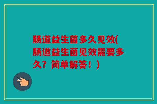 肠道益生菌多久见效(肠道益生菌见效需要多久?简单解答!) 肠道益生菌多久见效(肠道益生菌见效需要多久?简单解答!)
