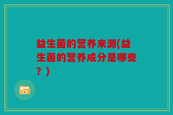 益生菌的营养来源(益生菌的营养成分是哪些？)