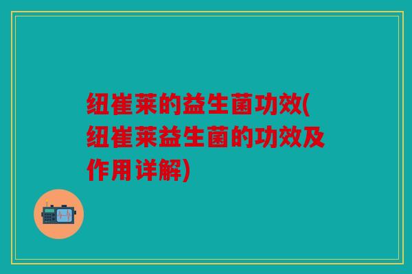 纽崔莱的益生菌功效(纽崔莱益生菌的功效及作用详解)