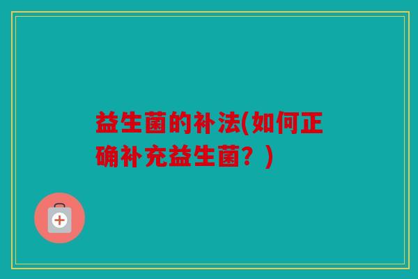 益生菌的补法(如何正确补充益生菌？)