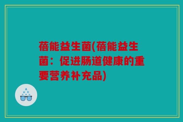 蓓能益生菌(蓓能益生菌：促进肠道健康的重要营养补充品)
