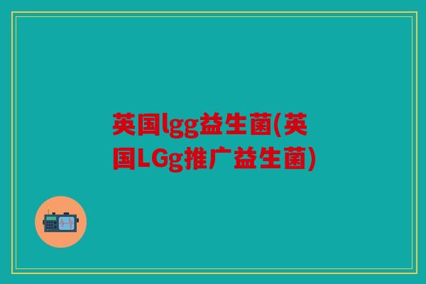 英国lgg益生菌(英国LGg推广益生菌)