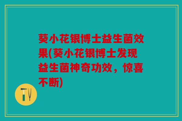 葵小花银博士益生菌效果(葵小花银博士发现益生菌神奇功效，惊喜不断)