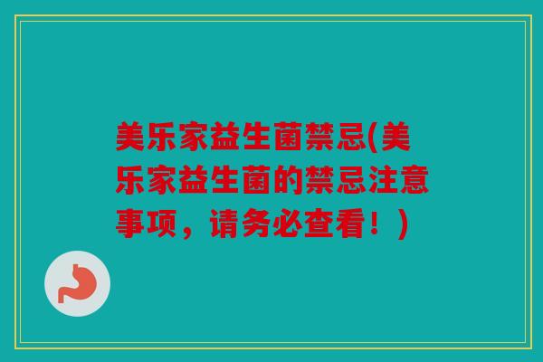美乐家益生菌禁忌(美乐家益生菌的禁忌注意事项，请务必查看！)