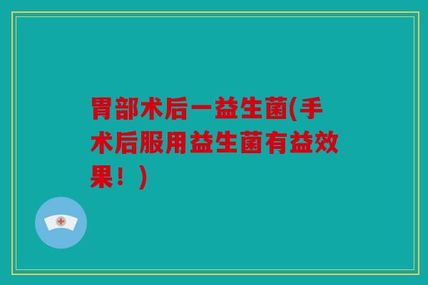 胃部术后一益生菌(手术后服用益生菌有益效果！)