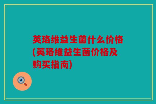 英珞维益生菌什么价格(英珞维益生菌价格及购买指南)