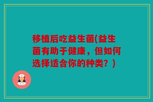 移植后吃益生菌(益生菌有助于健康，但如何选择适合你的种类？)