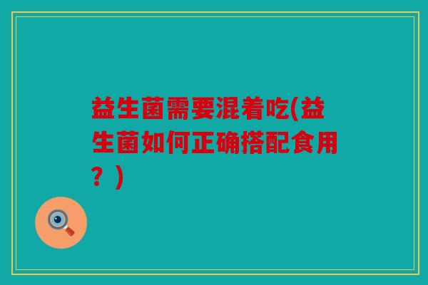 益生菌需要混着吃(益生菌如何正确搭配食用？)