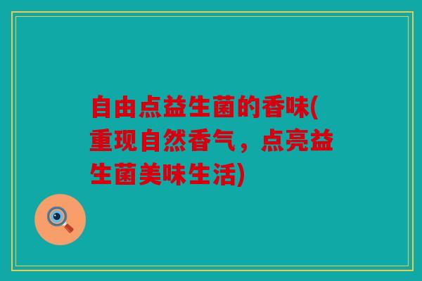 自由点益生菌的香味(重现自然香气，点亮益生菌美味生活)