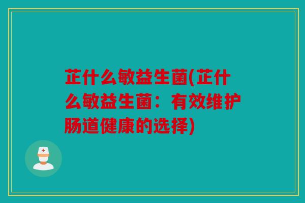 芷什么敏益生菌(芷什么敏益生菌：有效维护肠道健康的选择)