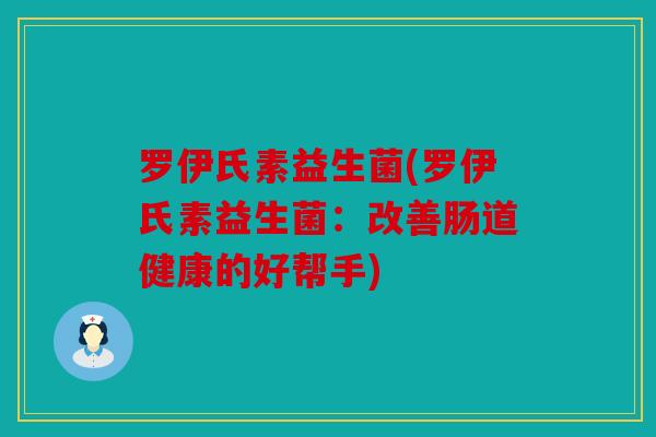 罗伊氏素益生菌(罗伊氏素益生菌：改善肠道健康的好帮手)