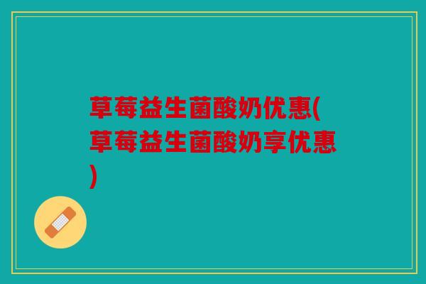 草莓益生菌酸奶优惠(草莓益生菌酸奶享优惠)