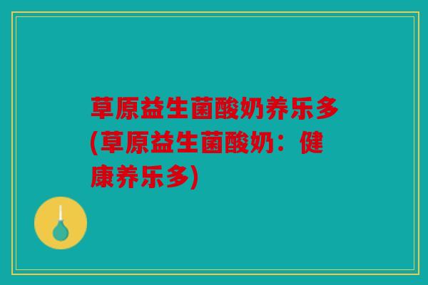 草原益生菌酸奶养乐多(草原益生菌酸奶：健康养乐多)