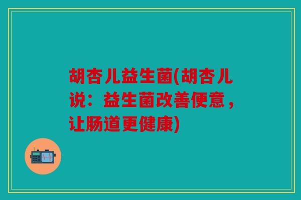 胡杏儿益生菌(胡杏儿说：益生菌改善便意，让肠道更健康)