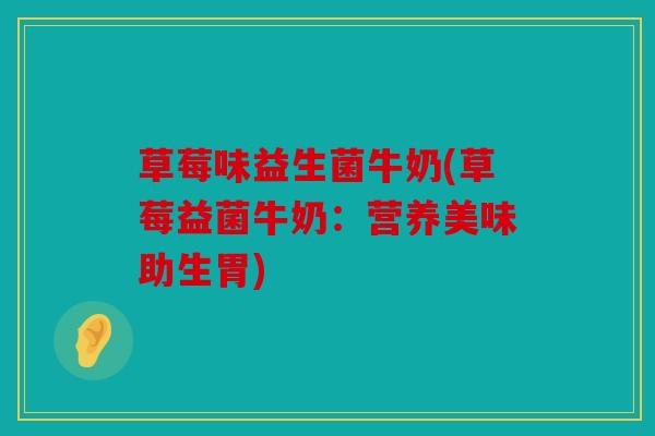 草莓味益生菌牛奶(草莓益菌牛奶:营养美味助生胃) 草莓味益生菌牛奶(草莓益菌牛奶:营养美味助生胃)