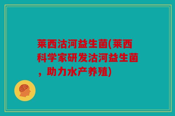 莱西沽河益生菌(莱西科学家研发沽河益生菌，助力水产养殖)
