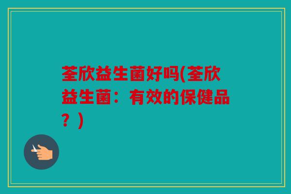 荃欣益生菌好吗(荃欣益生菌：有效的保健品？)