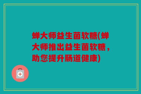 蝉大师益生菌软糖(蝉大师推出益生菌软糖，助您提升肠道健康)