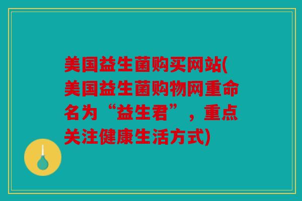 美国益生菌购买网站(美国益生菌购物网重命名为“益生君”，重点关注健康生活方式)