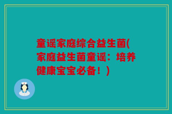 童谣家庭综合益生菌(家庭益生菌童谣：培养健康宝宝必备！)