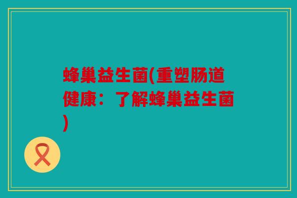 蜂巢益生菌(重塑肠道健康:了解蜂巢益生菌) 蜂巢益生菌(重塑肠道健康:了解蜂巢益生菌)