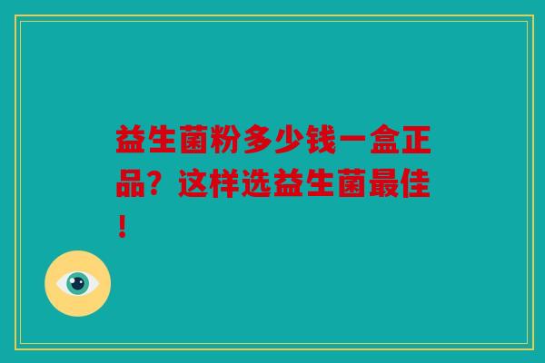 益生菌粉多少钱一盒正品？这样选益生菌最佳！