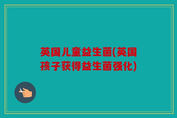 英国儿童益生菌(英国孩子获得益生菌强化)