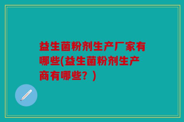 益生菌粉剂生产厂家有哪些(益生菌粉剂生产商有哪些？)