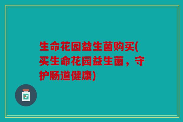 生命花园益生菌购买(买生命花园益生菌，守护肠道健康)