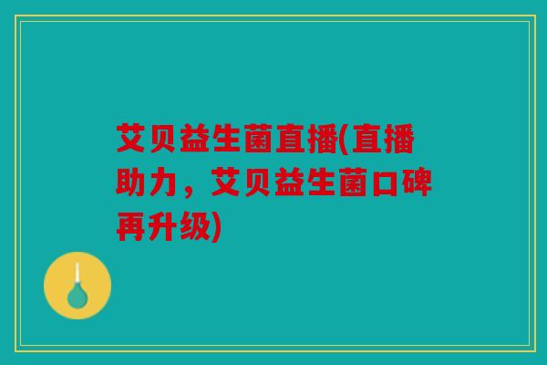 艾贝益生菌直播(直播助力，艾贝益生菌口碑再升级)