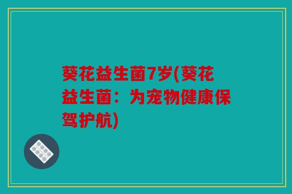 葵花益生菌7岁(葵花益生菌：为宠物健康保驾护航)