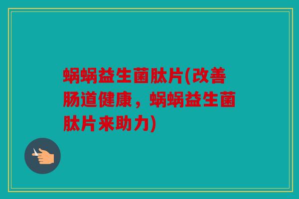 蜗蜗益生菌肽片(改善肠道健康，蜗蜗益生菌肽片来助力)