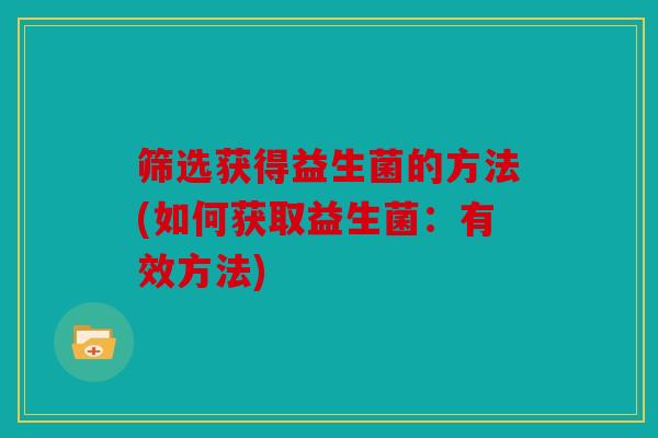 筛选获得益生菌的方法(如何获取益生菌：有效方法)