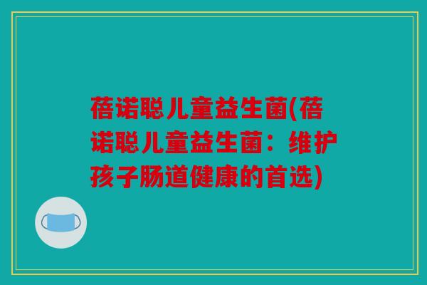 蓓诺聪儿童益生菌(蓓诺聪儿童益生菌:维护孩子肠道健康的首选) 蓓诺聪儿童益生菌(蓓诺聪儿童益生菌:维护孩子肠道健康的首选)