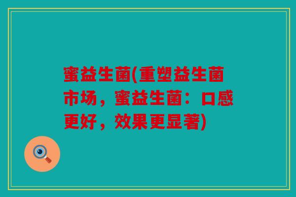 蜜益生菌(重塑益生菌市场，蜜益生菌：口感更好，效果更显著)