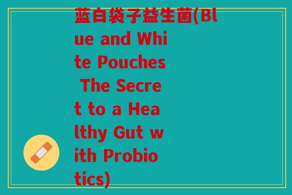 蓝白袋子益生菌(Blue and White Pouches The Secret to a Healthy Gut with Probiotics)