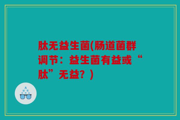 肽无益生菌(肠道菌群调节：益生菌有益或“肽”无益？)