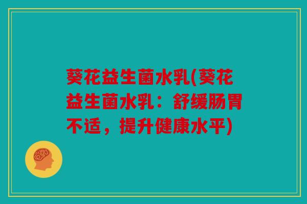 葵花益生菌水乳(葵花益生菌水乳：舒缓肠胃不适，提升健康水平)