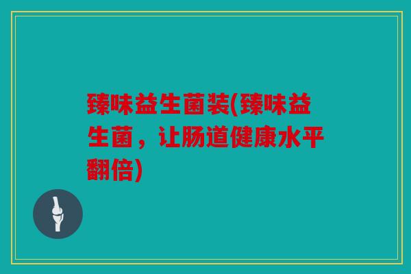 臻味益生菌装(臻味益生菌，让肠道健康水平翻倍)