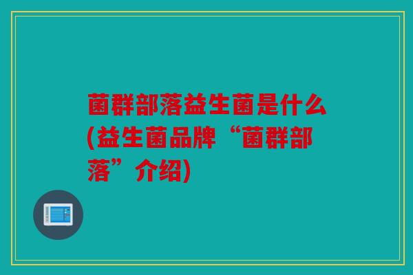 菌群部落益生菌是什么(益生菌品牌“菌群部落”介绍)