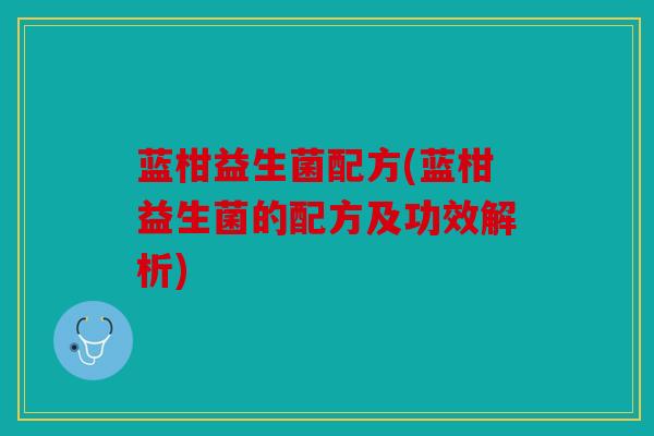 蓝柑益生菌配方(蓝柑益生菌的配方及功效解析) 蓝柑益生菌配方(蓝柑益生菌的配方及功效解析)