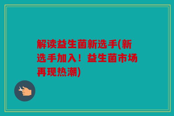 解读益生菌新选手(新选手加入！益生菌市场再现热潮)